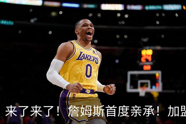 来了来了！詹姆斯首度亲承！加盟76人的三个原因